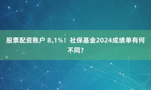 股票配资账户 8.1%！社保基金2024成绩单有何不同？