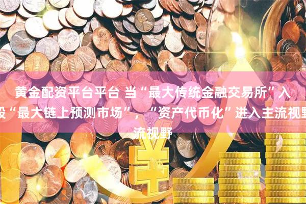 黄金配资平台平台 当“最大传统金融交易所”入股“最大链上预测市场”，“资产代币化”进入主流视野