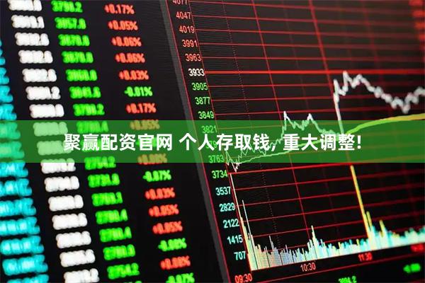 聚赢配资官网 个人存取钱, 重大调整!