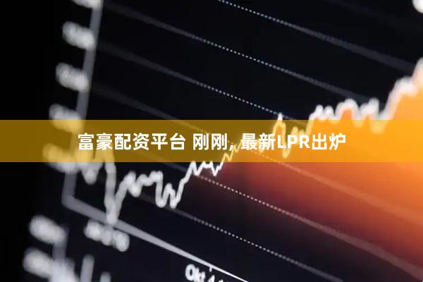 富豪配资平台 刚刚, 最新LPR出炉