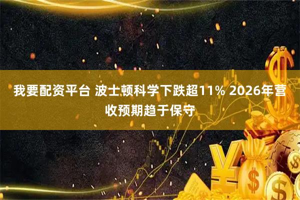 我要配资平台 波士顿科学下跌超11% 2026年营收预期趋于保守