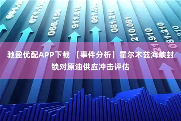 驰盈优配APP下载 【事件分析】霍尔木兹海峡封锁对原油供应冲击评估